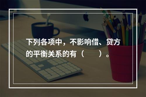 下列各项中，不影响借、贷方的平衡关系的有（　　）。