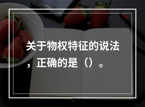 关于物权特征的说法，正确的是（）。