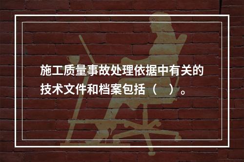 施工质量事故处理依据中有关的技术文件和档案包括（　）。