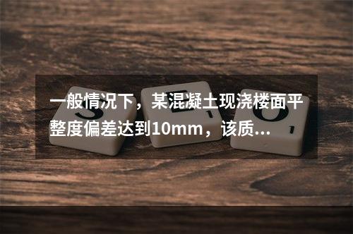 一般情况下，某混凝土现浇楼面平整度偏差达到10mm，该质量问