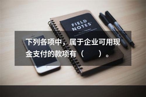 下列各项中，属于企业可用现金支付的款项有（　　）。