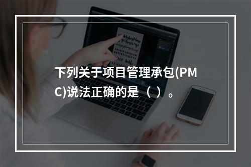 下列关于项目管理承包(PMC)说法正确的是（  ）。