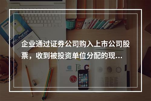 企业通过证券公司购入上市公司股票，收到被投资单位分配的现金股