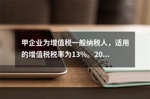 甲企业为增值税一般纳税人，适用的增值税税率为13%。2019