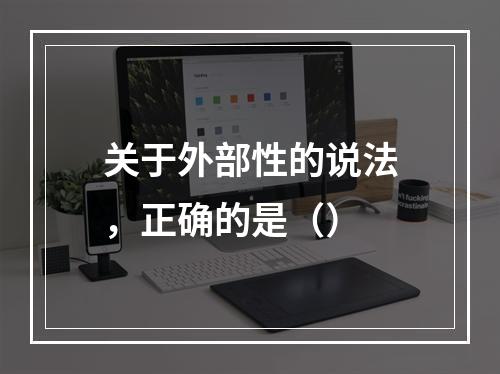 关于外部性的说法，正确的是（）