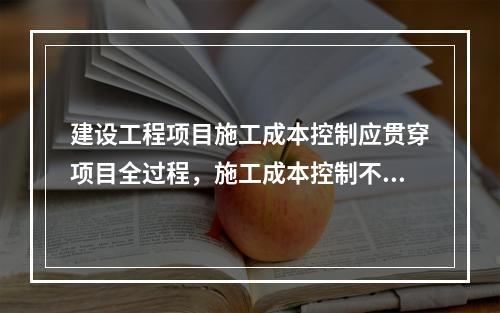 建设工程项目施工成本控制应贯穿项目全过程，施工成本控制不包括