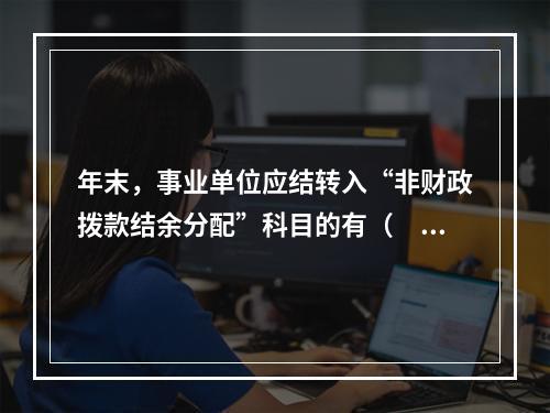 年末，事业单位应结转入“非财政拨款结余分配”科目的有（　）。