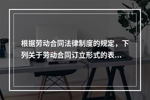 根据劳动合同法律制度的规定，下列关于劳动合同订立形式的表述中