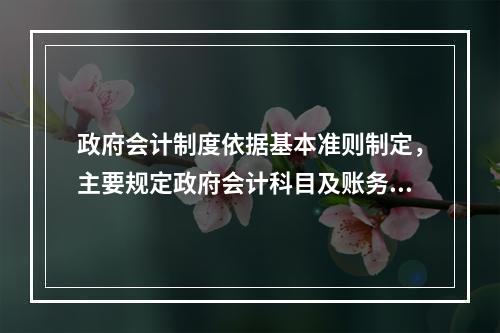 政府会计制度依据基本准则制定，主要规定政府会计科目及账务处理