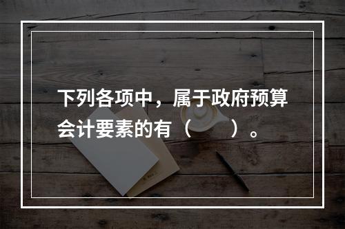 下列各项中，属于政府预算会计要素的有（　　）。