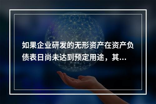 如果企业研发的无形资产在资产负债表日尚未达到预定用途，其中符