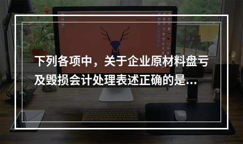 下列各项中，关于企业原材料盘亏及毁损会计处理表述正确的是（　