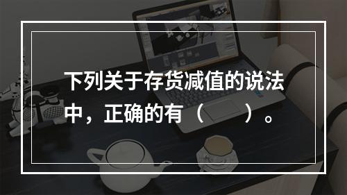 下列关于存货减值的说法中，正确的有（　　）。