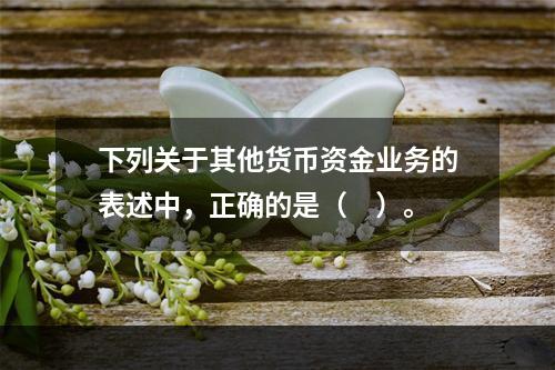 下列关于其他货币资金业务的表述中，正确的是（　）。