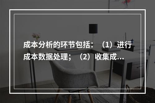 成本分析的环节包括：（1）进行成本数据处理；（2）收集成本信