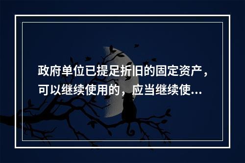 政府单位已提足折旧的固定资产，可以继续使用的，应当继续使用，