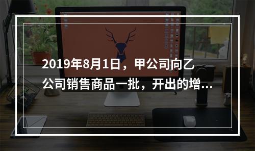 2019年8月1日，甲公司向乙公司销售商品一批，开出的增值税