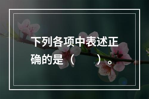 下列各项中表述正确的是（　　）。