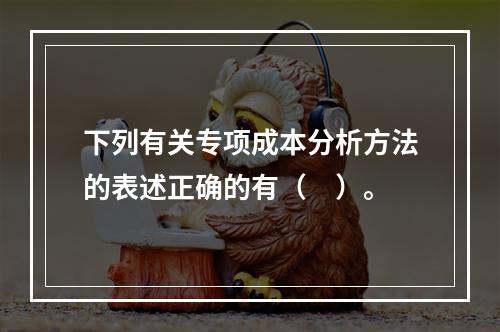 下列有关专项成本分析方法的表述正确的有（　）。