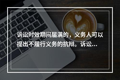 诉讼时效期间届满的，义务人可以提出不履行义务的抗辩。诉讼时效