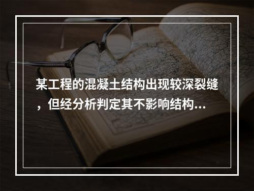 某工程的混凝土结构出现较深裂缝，但经分析判定其不影响结构的安