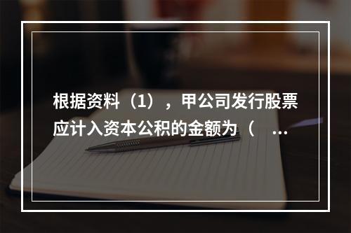 根据资料（1），甲公司发行股票应计入资本公积的金额为（　）万