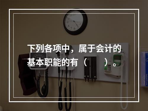 下列各项中，属于会计的基本职能的有（　　）。