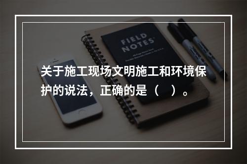 关于施工现场文明施工和环境保护的说法，正确的是（　）。