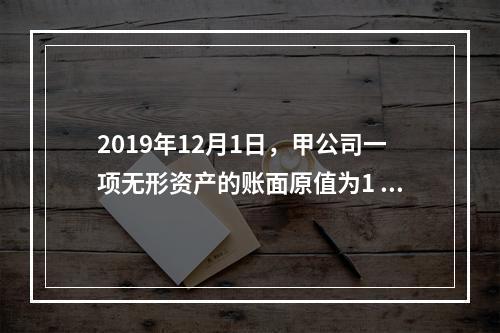 2019年12月1日，甲公司一项无形资产的账面原值为1 60