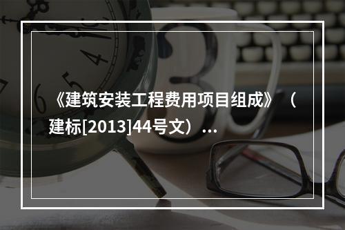 《建筑安装工程费用项目组成》（建标[2013]44号文）中，