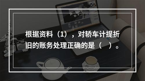 根据资料（1），对轿车计提折旧的账务处理正确的是（　）。