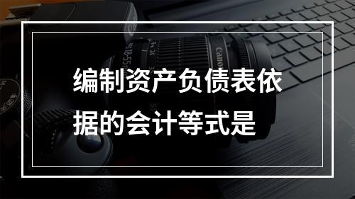 编制资产负债表依据的会计等式是