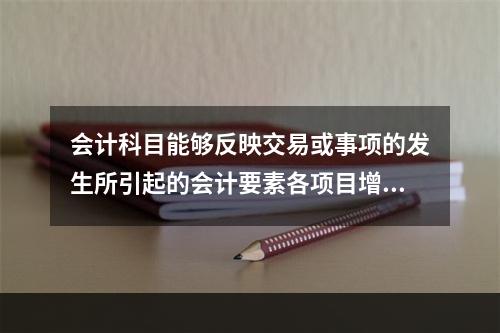 会计科目能够反映交易或事项的发生所引起的会计要素各项目增减变