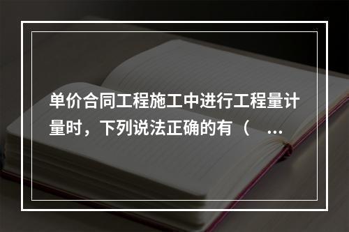 单价合同工程施工中进行工程量计量时，下列说法正确的有（　）。