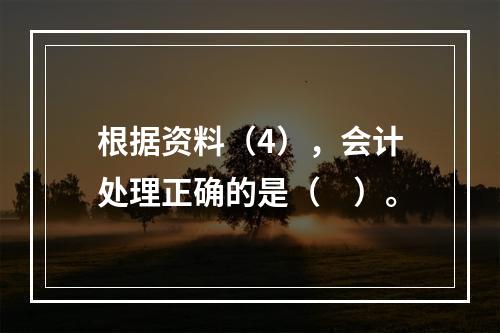 根据资料（4），会计处理正确的是（　）。