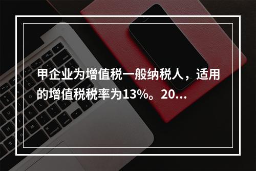 甲企业为增值税一般纳税人，适用的增值税税率为13%。2019