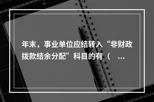 年末，事业单位应结转入“非财政拨款结余分配”科目的有（　）。