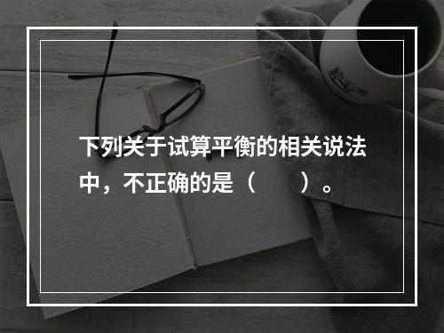 下列关于试算平衡的相关说法中，不正确的是（　　）。