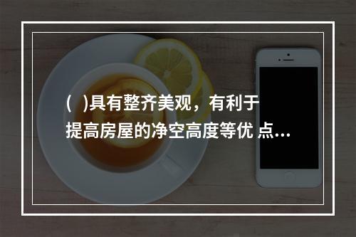 (   )具有整齐美观，有利于提高房屋的净空高度等优 点，常