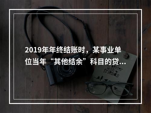 2019年年终结账时，某事业单位当年“其他结余”科目的贷方余