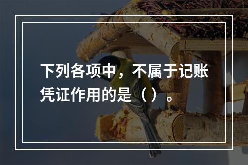 下列各项中，不属于记账凭证作用的是（ ）。