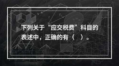 下列关于“应交税费”科目的表述中，正确的有（　）。