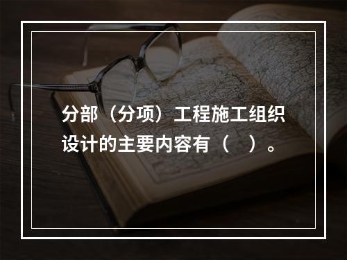 分部（分项）工程施工组织设计的主要内容有（　）。