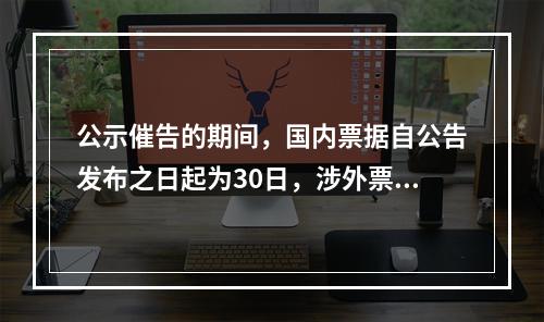 公示催告的期间，国内票据自公告发布之日起为30日，涉外票据可