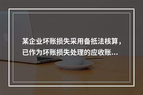 某企业坏账损失采用备抵法核算，已作为坏账损失处理的应收账款2