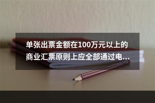 单张出票金额在100万元以上的商业汇票原则上应全部通过电子商