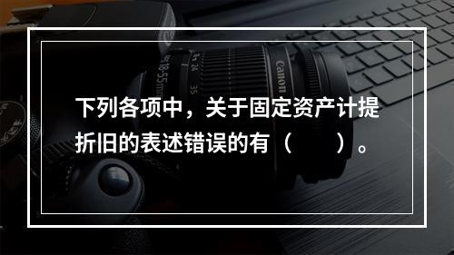 下列各项中，关于固定资产计提折旧的表述错误的有（　　）。