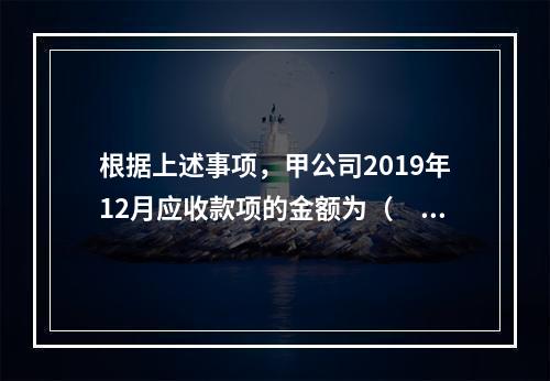 根据上述事项，甲公司2019年12月应收款项的金额为（　　）