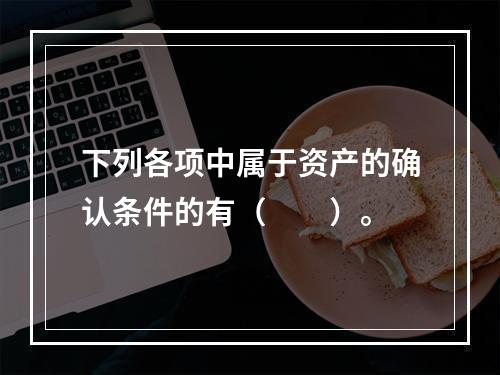 下列各项中属于资产的确认条件的有（　　）。