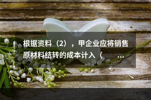 根据资料（2），甲企业应将销售原材料结转的成本计入（　　）。